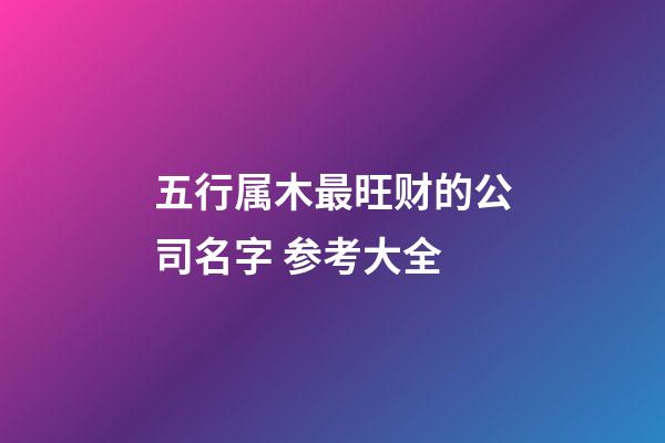 五行属木最旺财的公司名字 参考大全-第1张-公司起名-玄机派